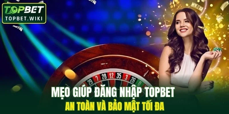 Chia sẻ mẹo giúp đăng nhập TOPBET an toàn và bảo mật tối đa