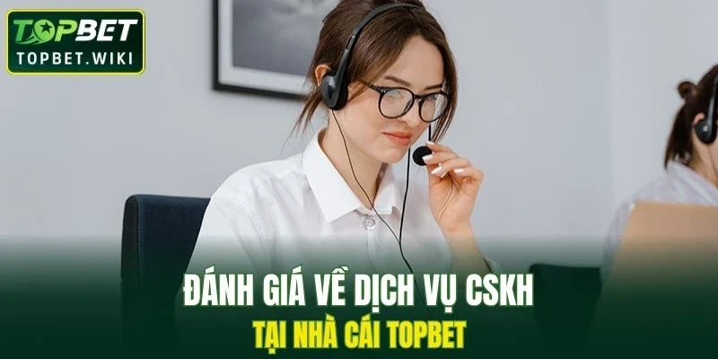 Đánh giá về dịch vụ CSKH tại nhà cái TOPBET