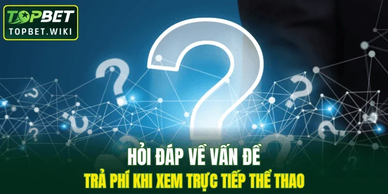 Hỏi đáp về vấn đề trả phí khi xem trực tiếp thể thao