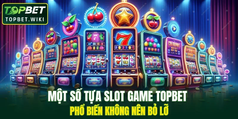 Một số tựa slot game TOPBET phổ biến không nên bỏ lỡ